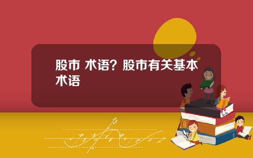 股市 术语？股市有关基本术语