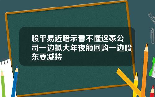 股平易近暗示看不懂这家公司一边拟大年夜额回购一边股东要减持