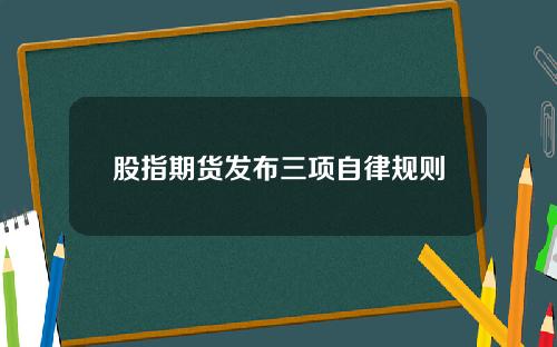 股指期货发布三项自律规则