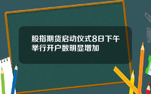 股指期货启动仪式8日下午举行开户数明显增加