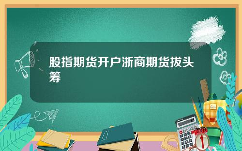 股指期货开户浙商期货拔头筹