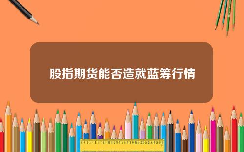 股指期货能否造就蓝筹行情