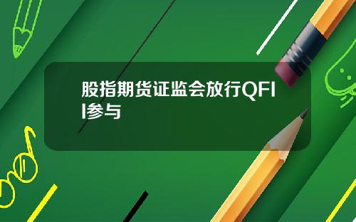 股指期货证监会放行QFII参与