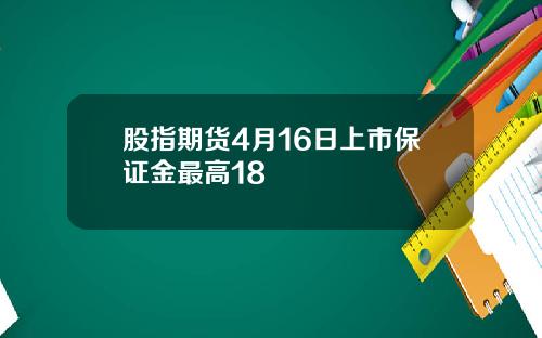 股指期货4月16日上市保证金最高18