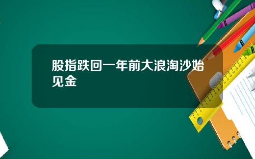 股指跌回一年前大浪淘沙始见金