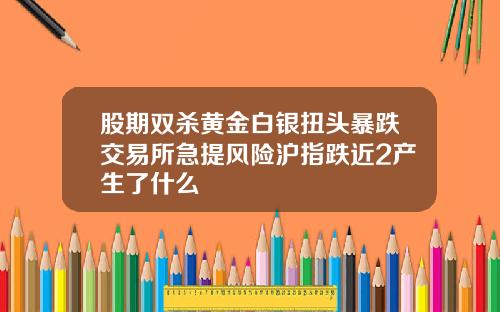 股期双杀黄金白银扭头暴跌交易所急提风险沪指跌近2产生了什么