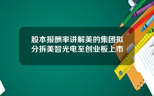 股本报酬率讲解美的集团拟分拆美智光电至创业板上市