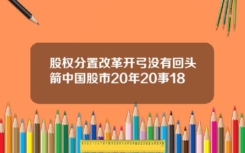 股权分置改革开弓没有回头箭中国股市20年20事18