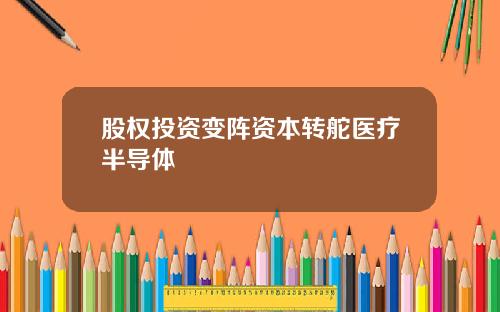 股权投资变阵资本转舵医疗半导体