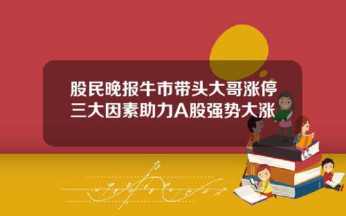 股民晚报牛市带头大哥涨停三大因素助力A股强势大涨
