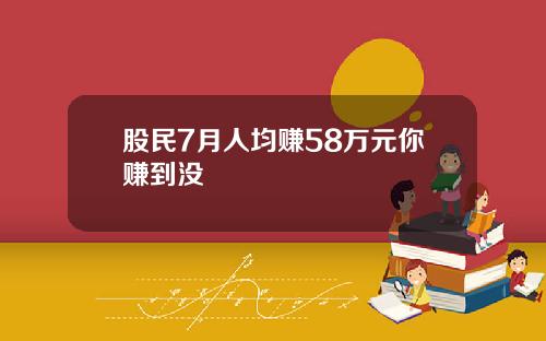股民7月人均赚58万元你赚到没
