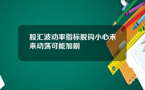 股汇波动率指标脱钩小心未来动荡可能加剧