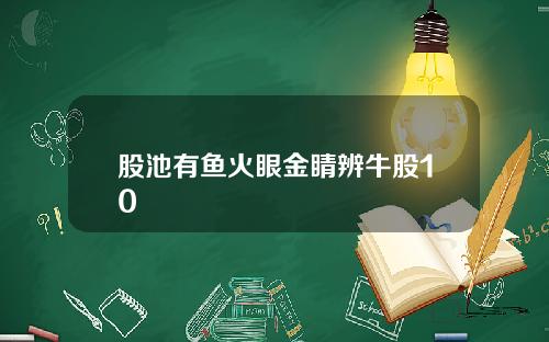 股池有鱼火眼金睛辨牛股10