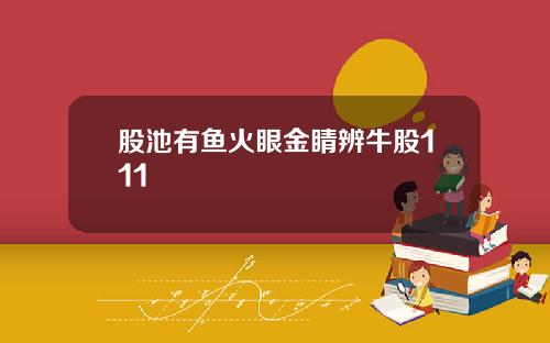 股池有鱼火眼金睛辨牛股111