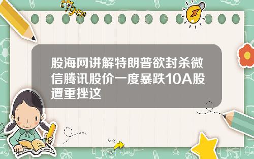 股海网讲解特朗普欲封杀微信腾讯股价一度暴跌10A股遭重挫这