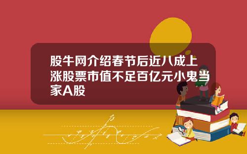 股牛网介绍春节后近八成上涨股票市值不足百亿元小鬼当家A股