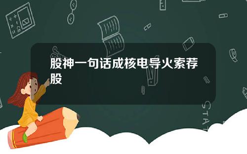 股神一句话成核电导火索荐股