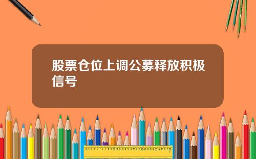 股票仓位上调公募释放积极信号