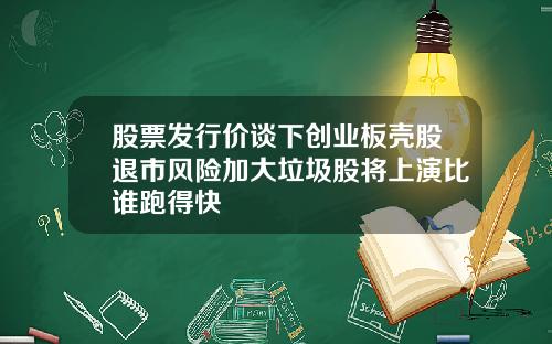 股票发行价谈下创业板壳股退市风险加大垃圾股将上演比谁跑得快
