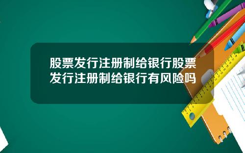 股票发行注册制给银行股票发行注册制给银行有风险吗