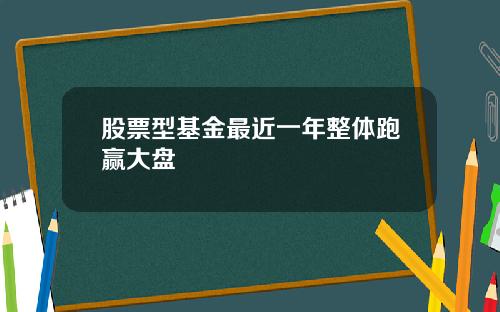 股票型基金最近一年整体跑赢大盘