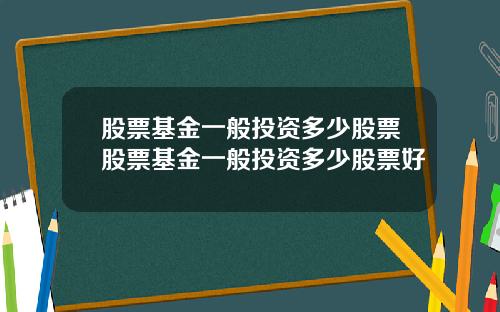 股票基金一般投资多少股票股票基金一般投资多少股票好