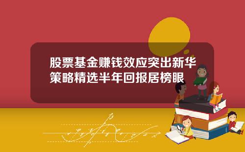 股票基金赚钱效应突出新华策略精选半年回报居榜眼