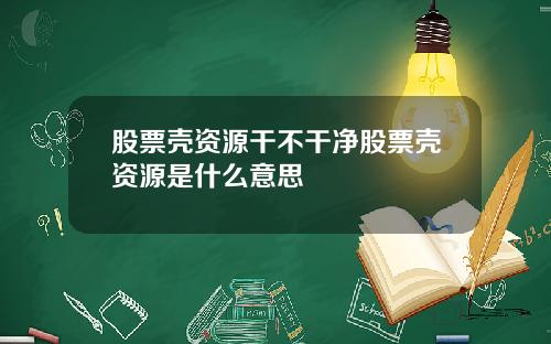 股票壳资源干不干净股票壳资源是什么意思