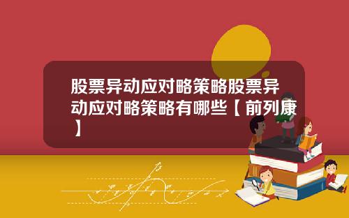 股票异动应对略策略股票异动应对略策略有哪些【前列康】