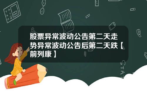 股票异常波动公告第二天走势异常波动公告后第二天跌【前列康】