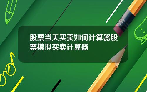 股票当天买卖如何计算器股票模拟买卖计算器