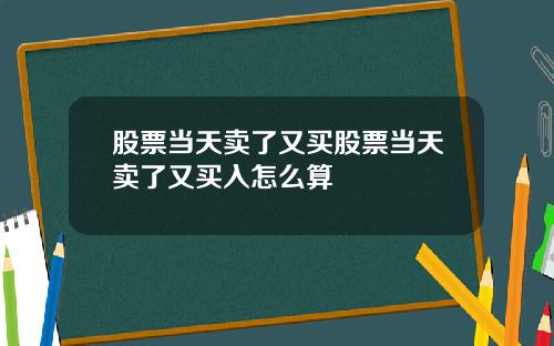 股票当天卖了又买股票当天卖了又买入怎么算