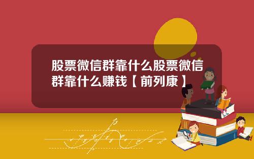 股票微信群靠什么股票微信群靠什么赚钱【前列康】