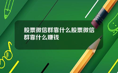 股票微信群靠什么股票微信群靠什么赚钱