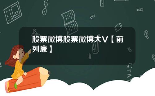 股票微博股票微博大V【前列康】