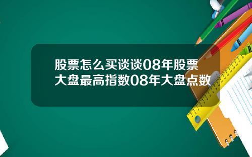 股票怎么买谈谈08年股票大盘最高指数08年大盘点数