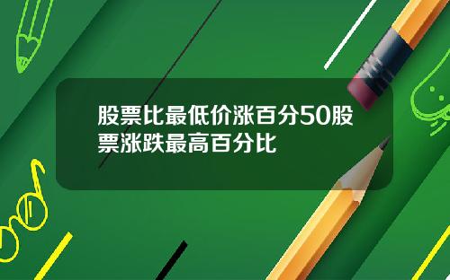 股票比最低价涨百分50股票涨跌最高百分比