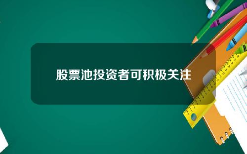 股票池投资者可积极关注