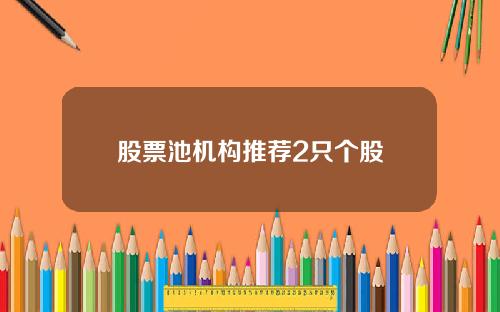 股票池机构推荐2只个股