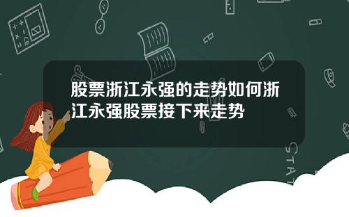 股票浙江永强的走势如何浙江永强股票接下来走势