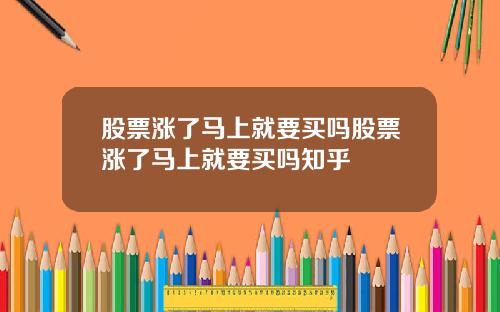 股票涨了马上就要买吗股票涨了马上就要买吗知乎
