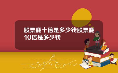 股票翻十倍是多少钱股票翻10倍是多少钱