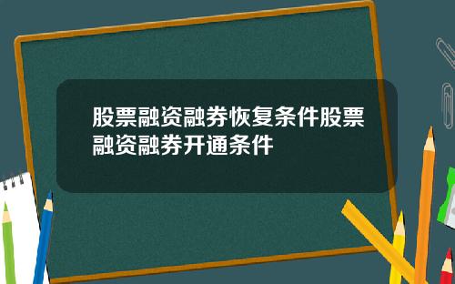 股票融资融券恢复条件股票融资融券开通条件