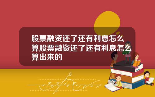 股票融资还了还有利息怎么算股票融资还了还有利息怎么算出来的