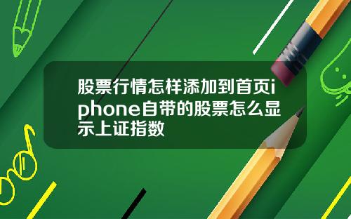 股票行情怎样添加到首页iphone自带的股票怎么显示上证指数