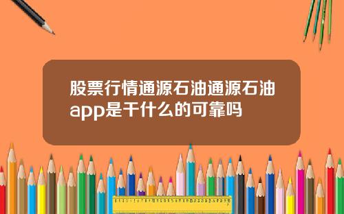 股票行情通源石油通源石油app是干什么的可靠吗