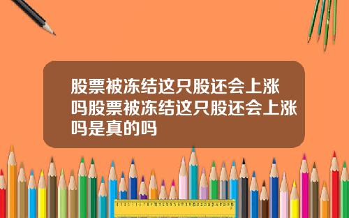 股票被冻结这只股还会上涨吗股票被冻结这只股还会上涨吗是真的吗