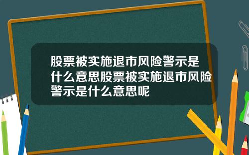 股票被实施退市风险警示是什么意思股票被实施退市风险警示是什么意思呢