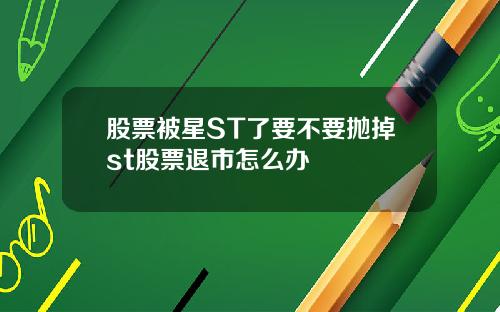 股票被星ST了要不要抛掉st股票退市怎么办