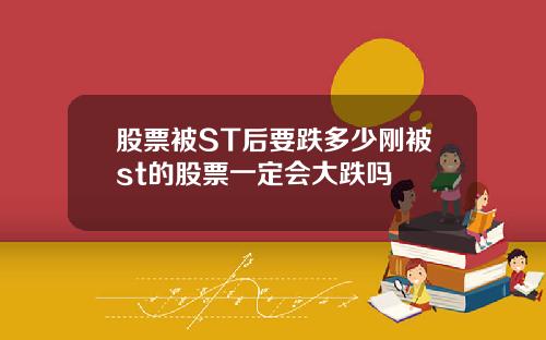 股票被ST后要跌多少刚被st的股票一定会大跌吗